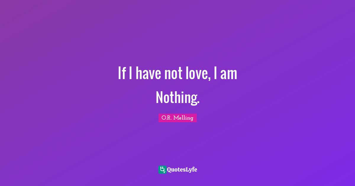 If I have not love, I am Nothing.