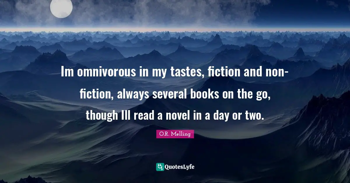 Im omnivorous in my tastes, fiction and non-fiction, always several books on the go, though Ill read a novel in a day or two.