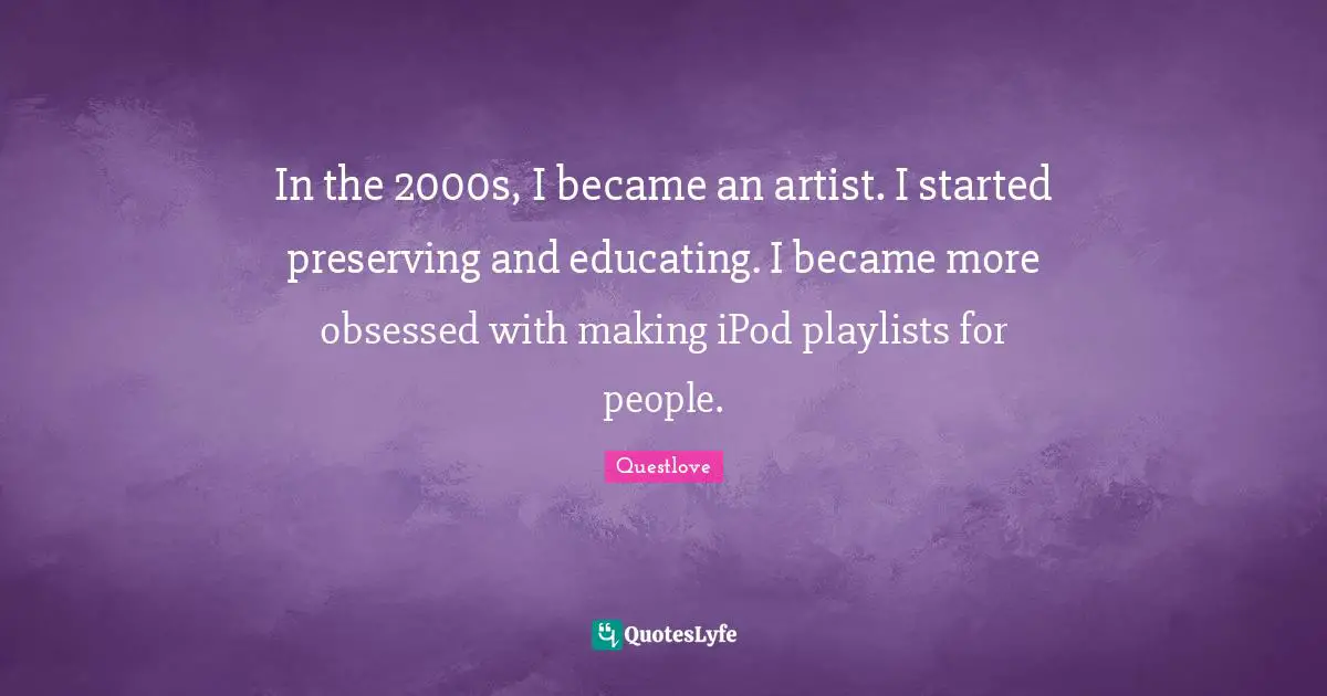 In the 2000s, I became an artist. I started preserving and educating. I became more obsessed with making iPod playlists for people.