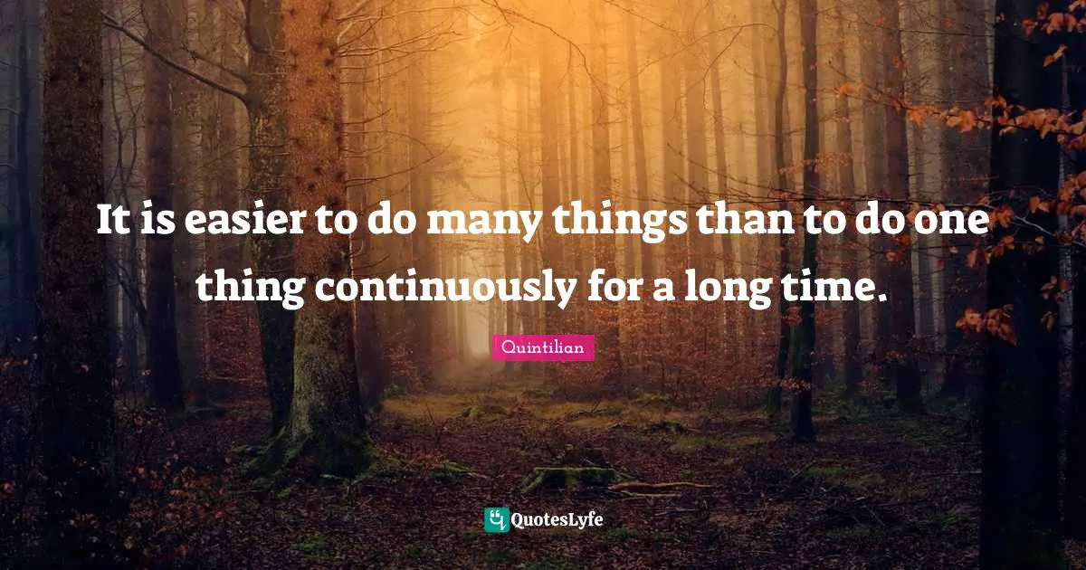 It is easier to do many things than to do one thing continuously for a long time.