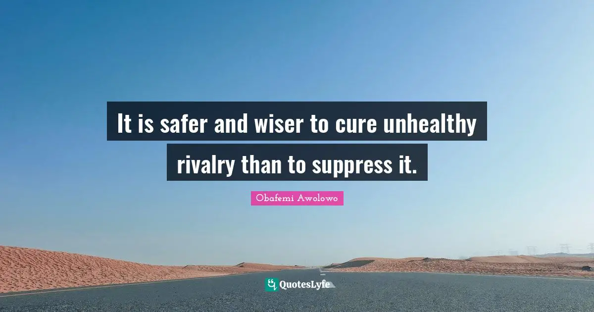 Wiser Quotes: "It is safer and wiser to cure unhealthy rivalry than to suppress it."