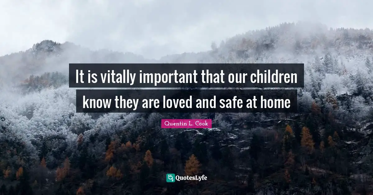 Quentin L. Cook Quotes: "It is vitally important that our children know they are loved and safe at home"