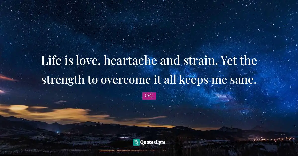Strain Quotes: "Life is love, heartache and strain, Yet the strength to overcome it all keeps me sane."
