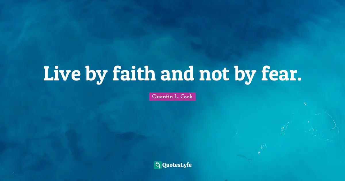 Quentin L. Cook Quotes: "Live by faith and not by fear."