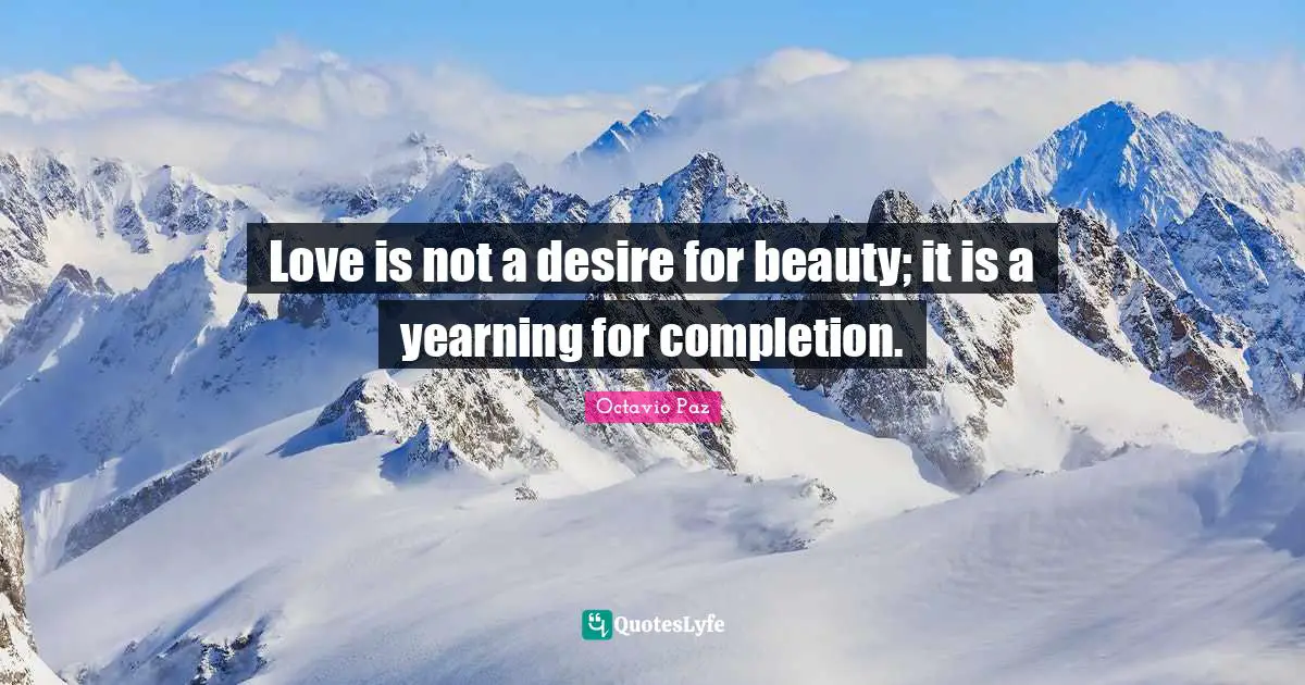 Octavio Paz Quotes: "Love is not a desire for beauty; it is a yearning for completion."