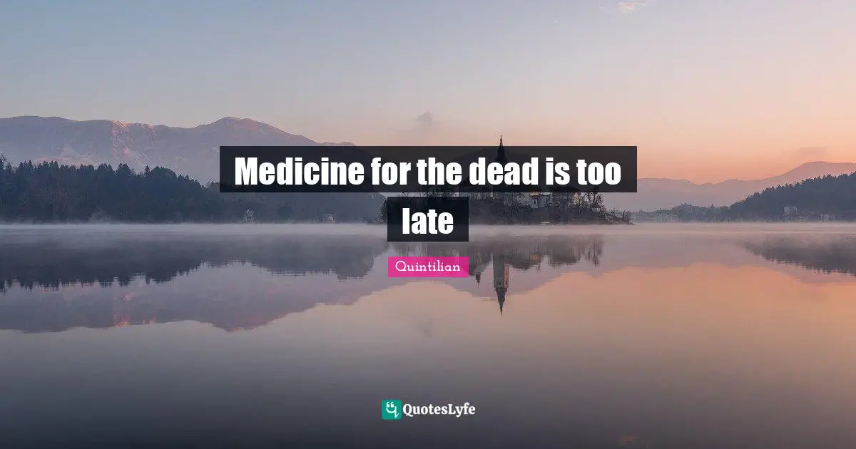 Medicine for the dead is too late