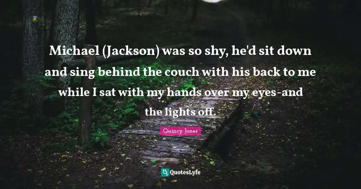 Michael (Jackson) was so shy, he'd sit down and sing behind the couch with his back to me while I sat with my hands over my eyes-and the lights off.