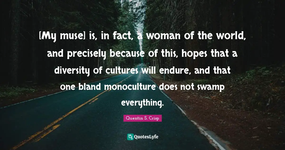 [My muse] is, in fact, a woman of the world, and precisely because of this, hopes that a diversity of cultures will endure, and that one bland monoculture does not swamp everything.