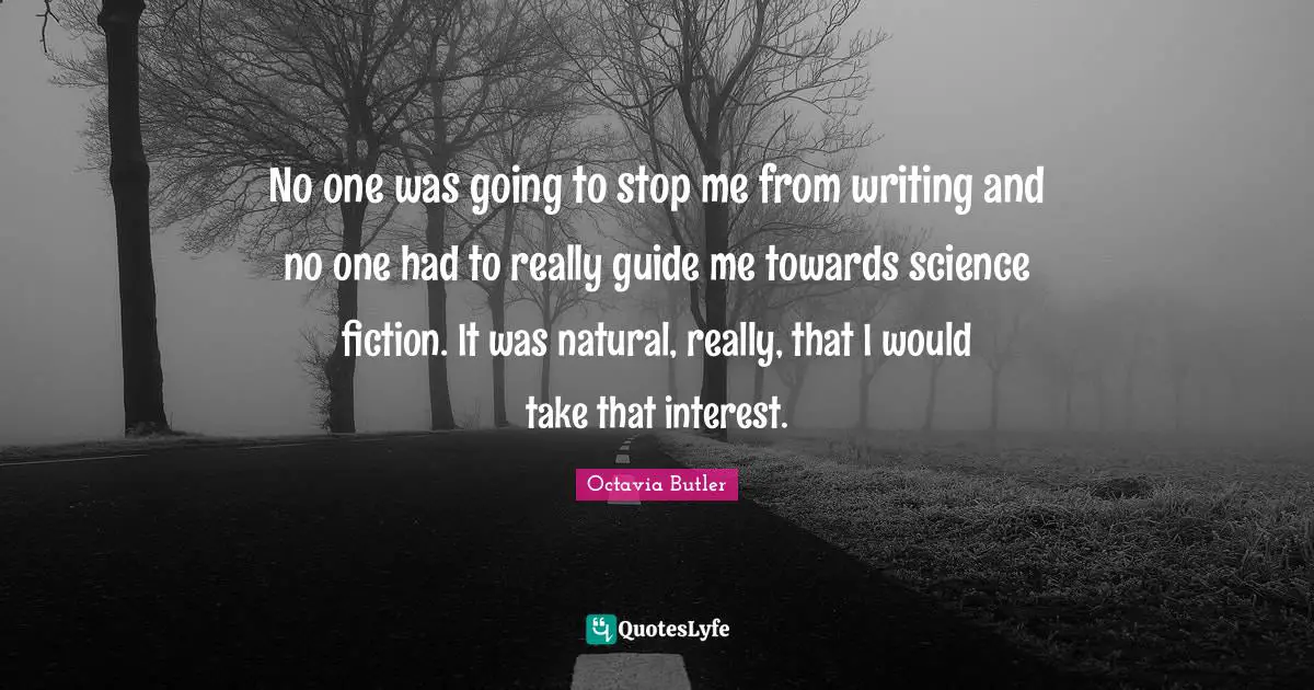 No one was going to stop me from writing and no one had to really guide me towards science fiction. It was natural, really, that I would take that interest.