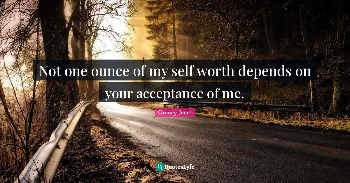 Worth Quotes: "Not one ounce of my self worth depends on your acceptance of me."