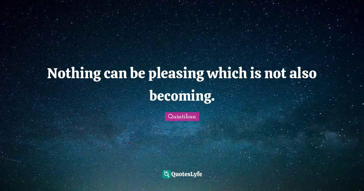 Nothing can be pleasing which is not also becoming.