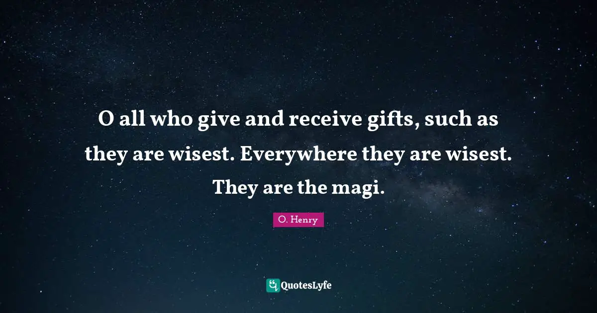 O all who give and receive gifts, such as they are wisest. Everywhere they are wisest. They are the magi.