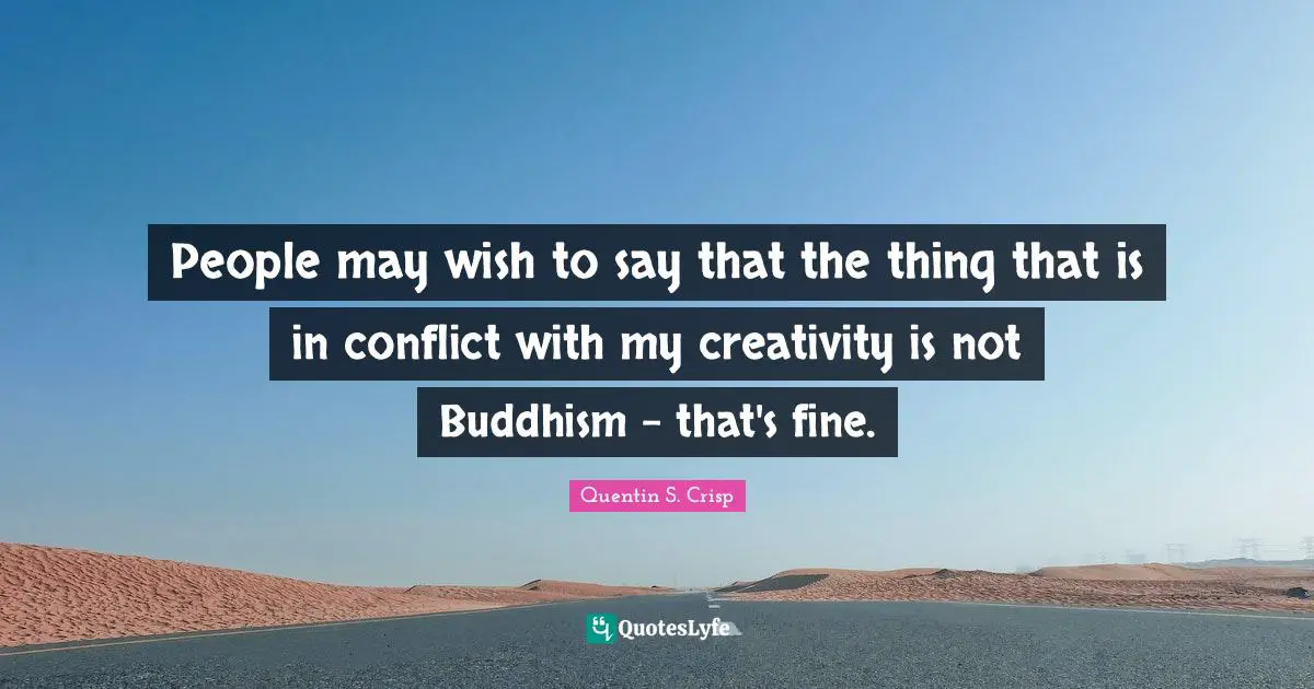 People may wish to say that the thing that is in conflict with my creativity is not Buddhism - that's fine.
