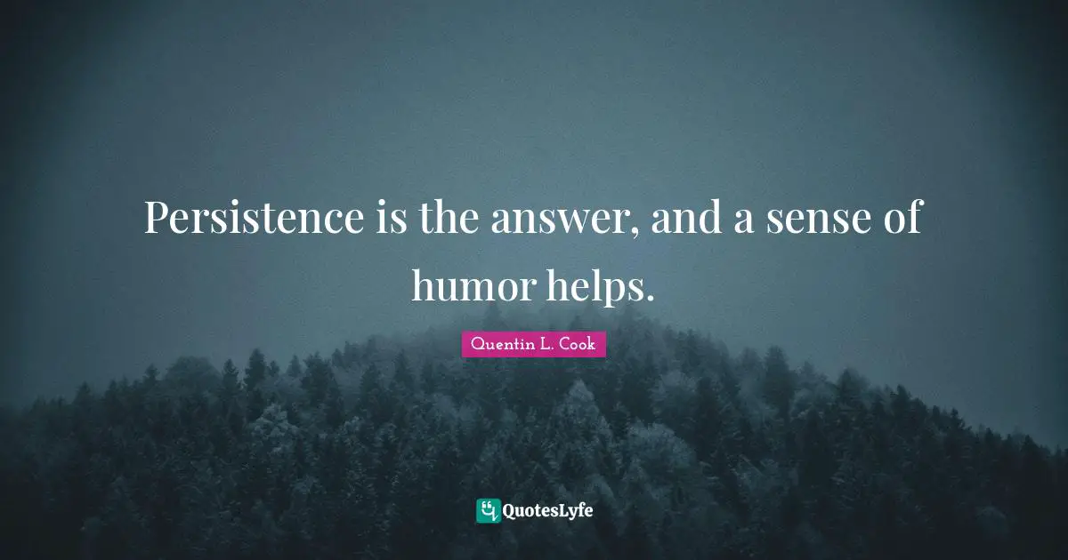 Quentin L. Cook Quotes: "Persistence is the answer, and a sense of humor helps."