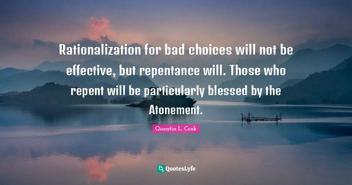 Quentin L. Cook Quotes: "Rationalization for bad choices will not be effective, but repentance will. Those who repent will be particularly blessed by the Atonement."
