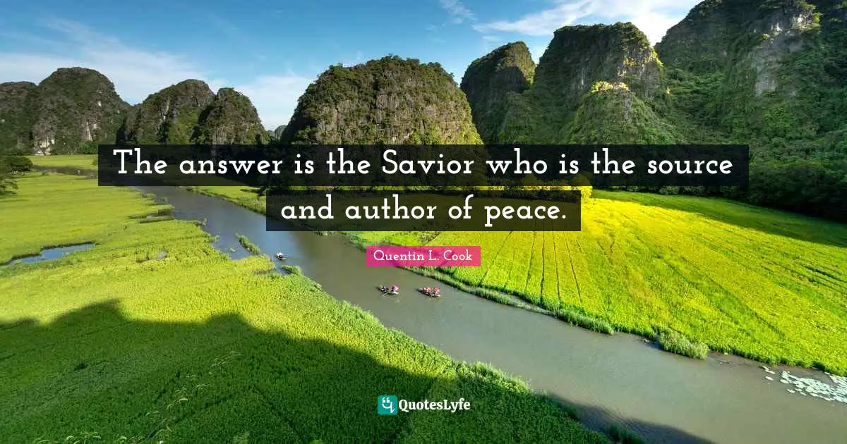 Quentin L. Cook Quotes: "The answer is the Savior who is the source and author of peace."