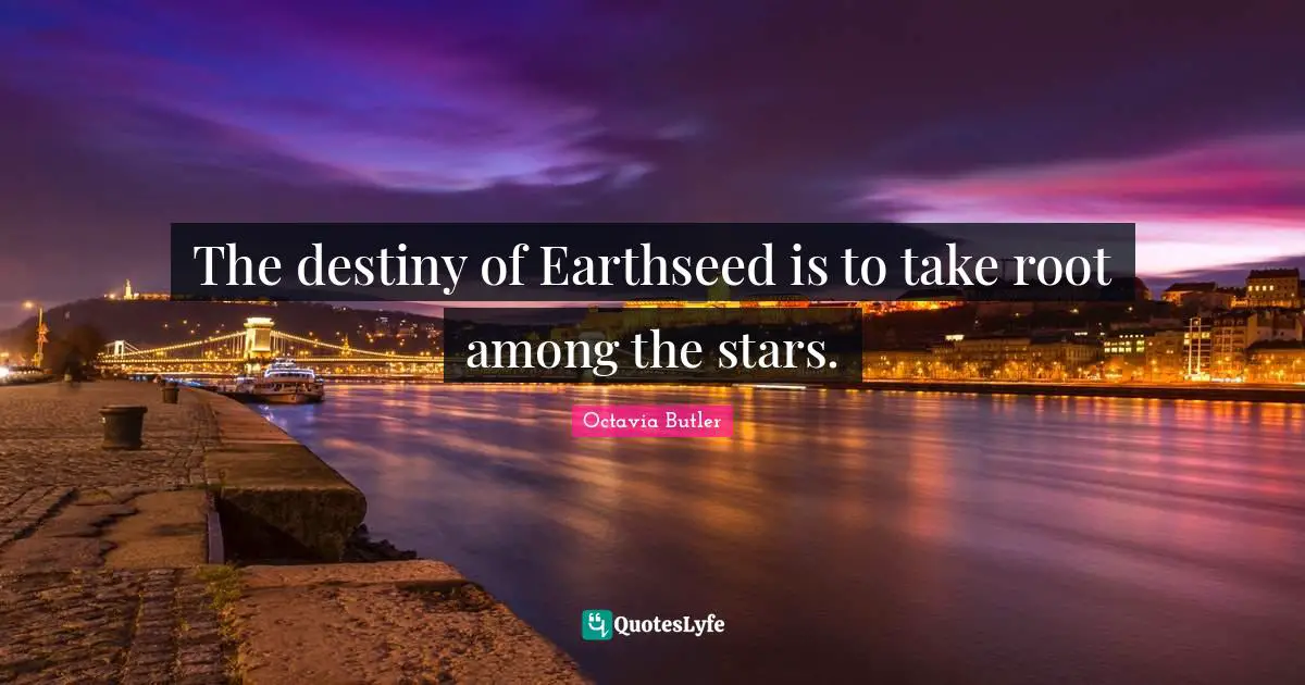 The destiny of Earthseed is to take root among the stars.