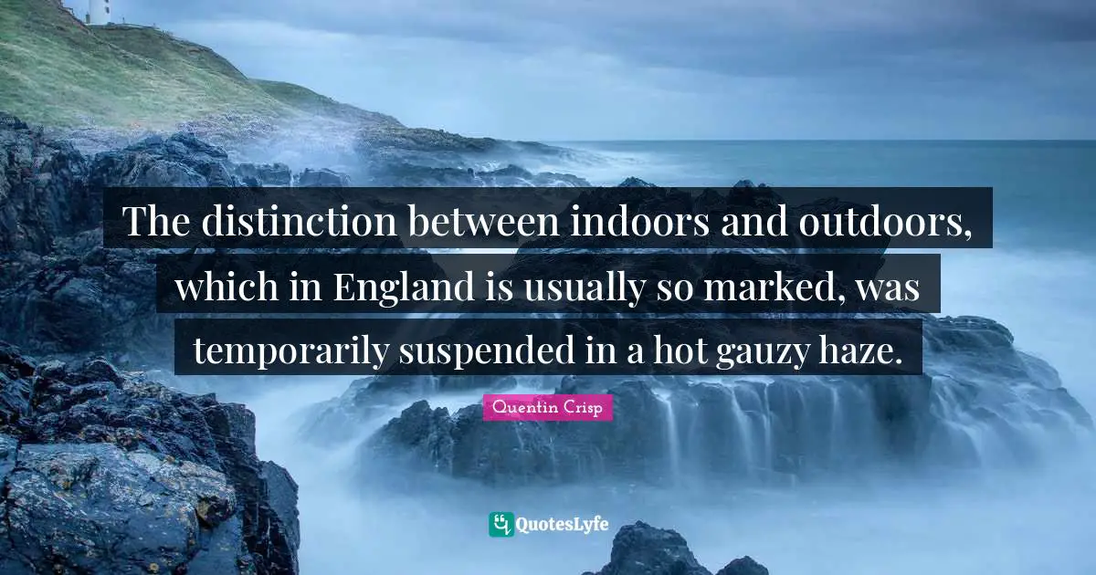 The distinction between indoors and outdoors, which in England is usually so marked, was temporarily suspended in a hot gauzy haze.