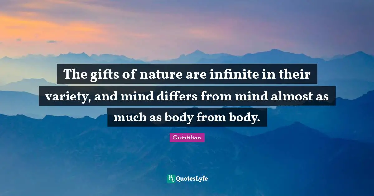 The gifts of nature are infinite in their variety, and mind differs from mind almost as much as body from body.