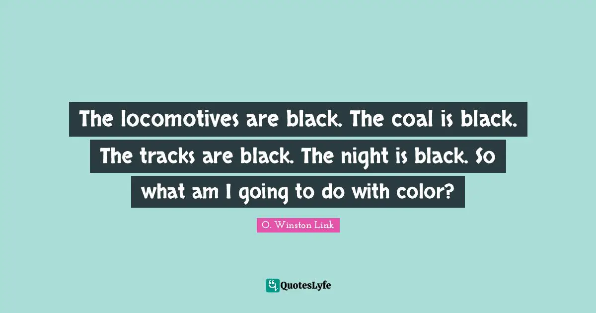 The locomotives are black. The coal is black. The tracks are black. The night is black. So what am I going to do with color?