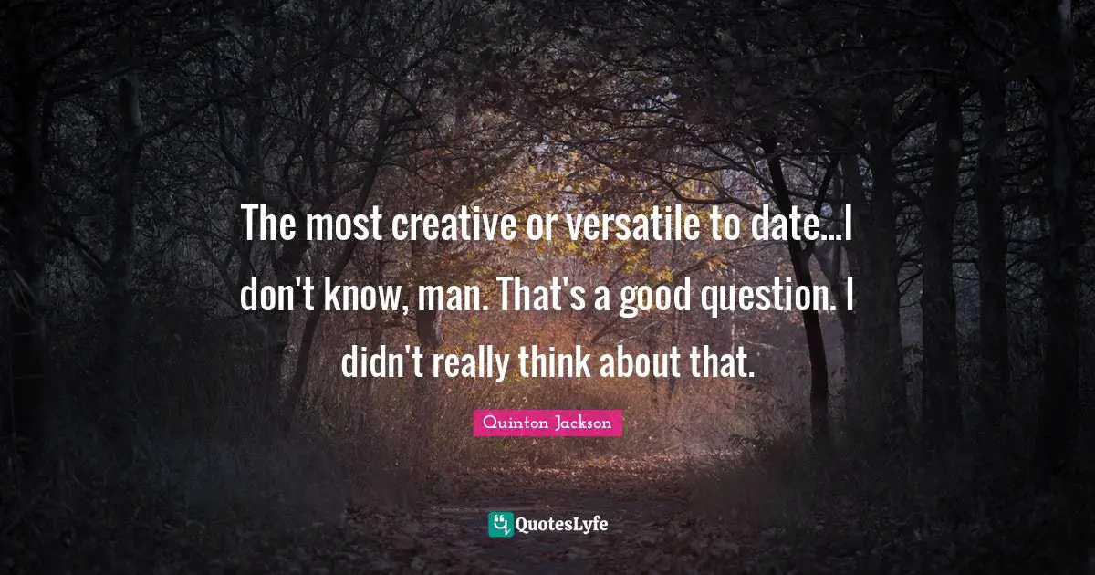 Versatile Quotes: "The most creative or versatile to date...I don't know, man. That's a good question. I didn't really think about that."