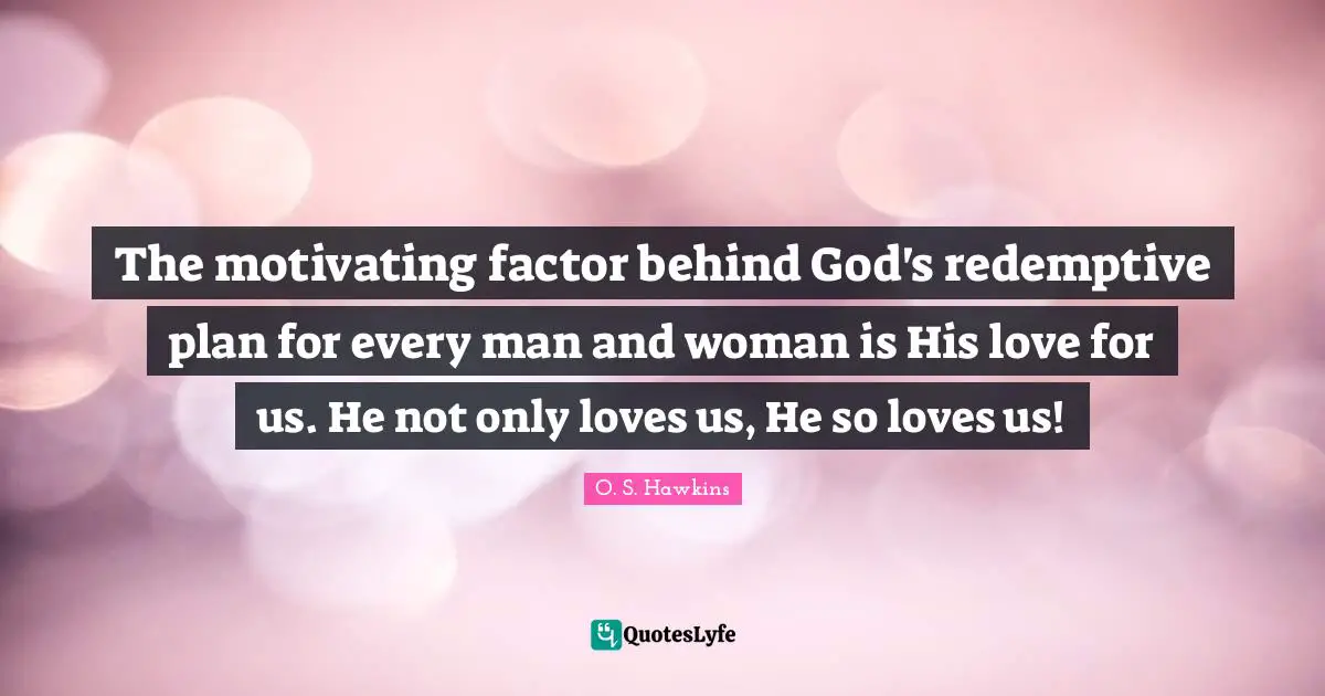 The motivating factor behind God's redemptive plan for every man and woman is His love for us. He not only loves us, He so loves us!