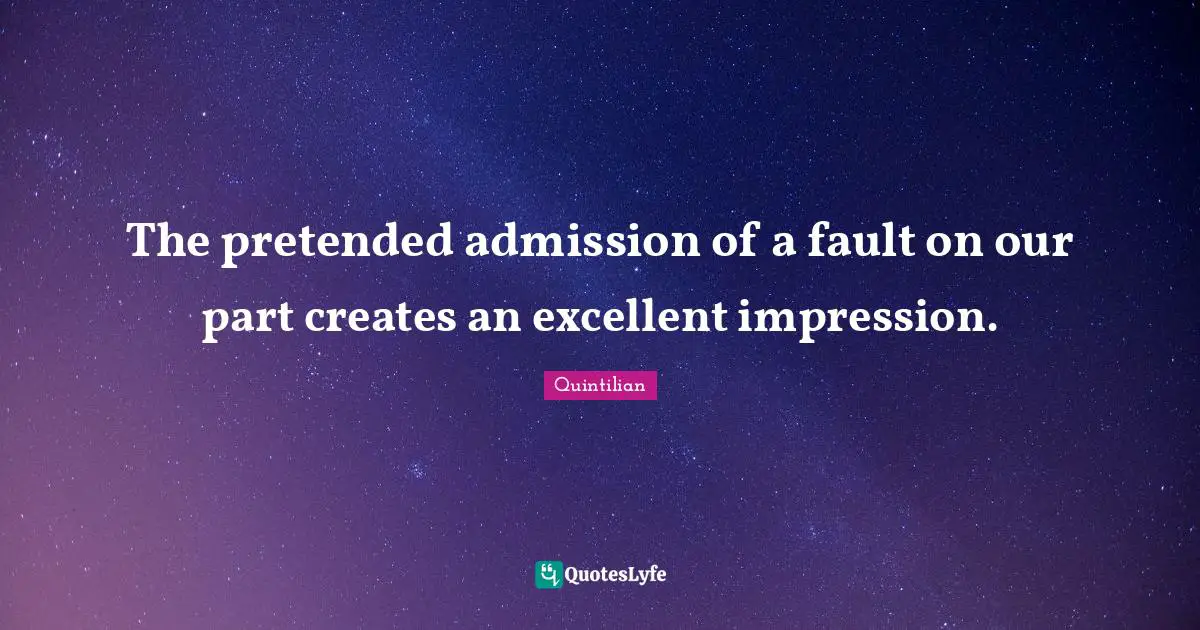 The pretended admission of a fault on our part creates an excellent impression.