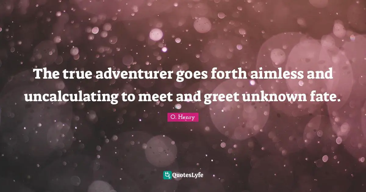 Fate Quotes: "The true adventurer goes forth aimless and uncalculating to meet and greet unknown fate."
