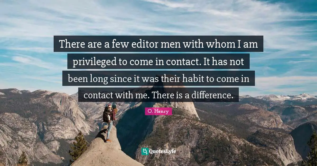 There are a few editor men with whom I am privileged to come in contact. It has not been long since it was their habit to come in contact with me. There is a difference.