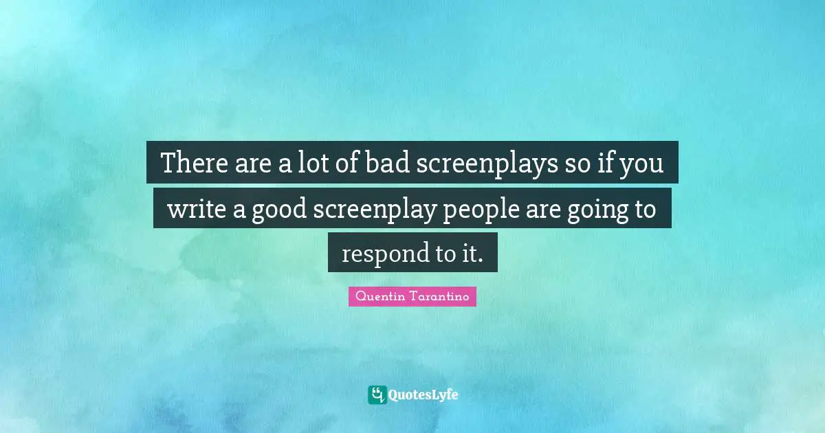 Quentin Tarantino Quotes: "There are a lot of bad screenplays so if you write a good screenplay people are going to respond to it."