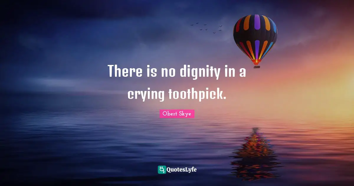 Obert Skye Quotes: "There is no dignity in a crying toothpick."