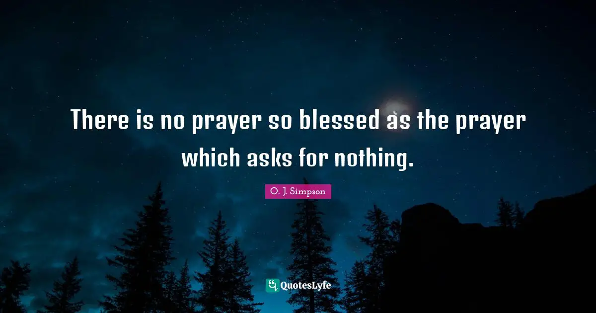 There is no prayer so blessed as the prayer which asks for nothing.