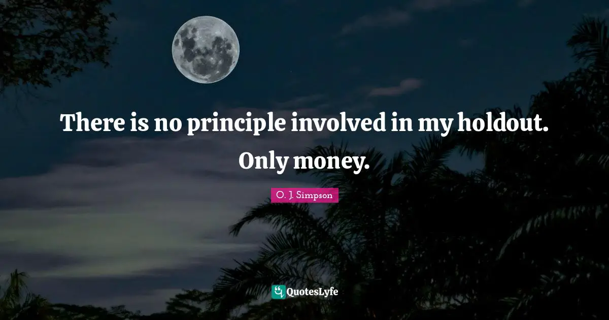 There is no principle involved in my holdout. Only money.