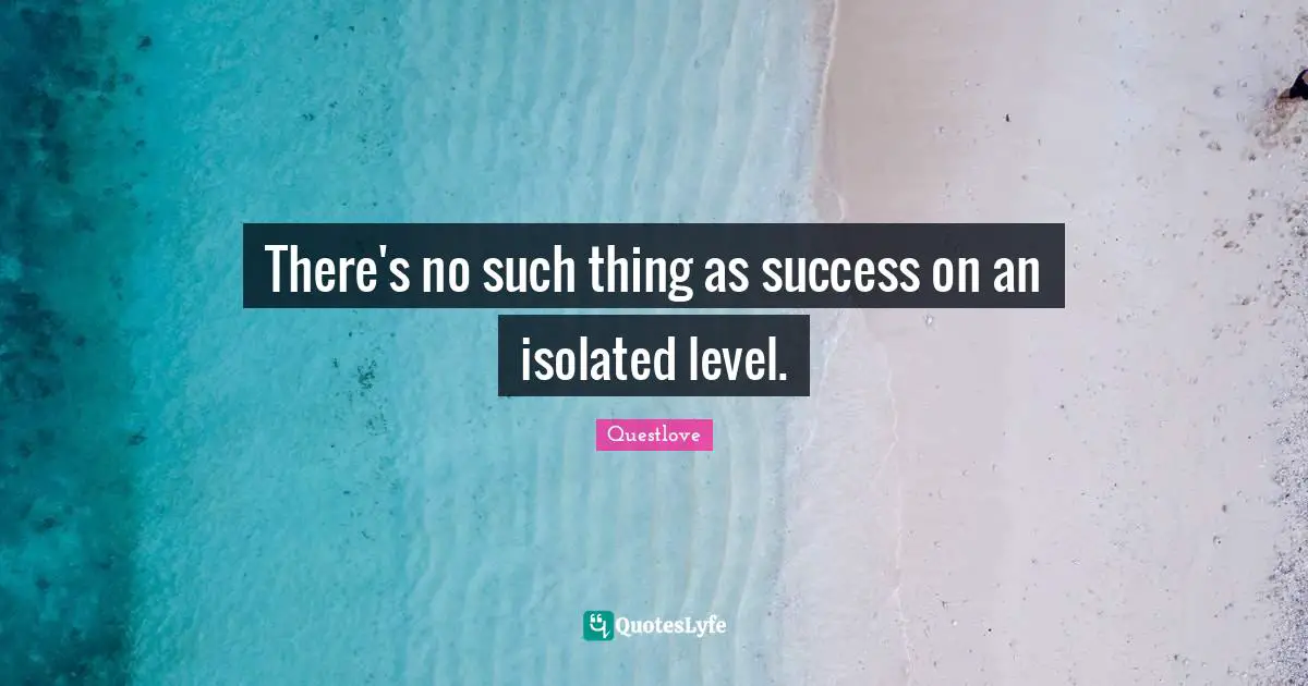 There's no such thing as success on an isolated level.