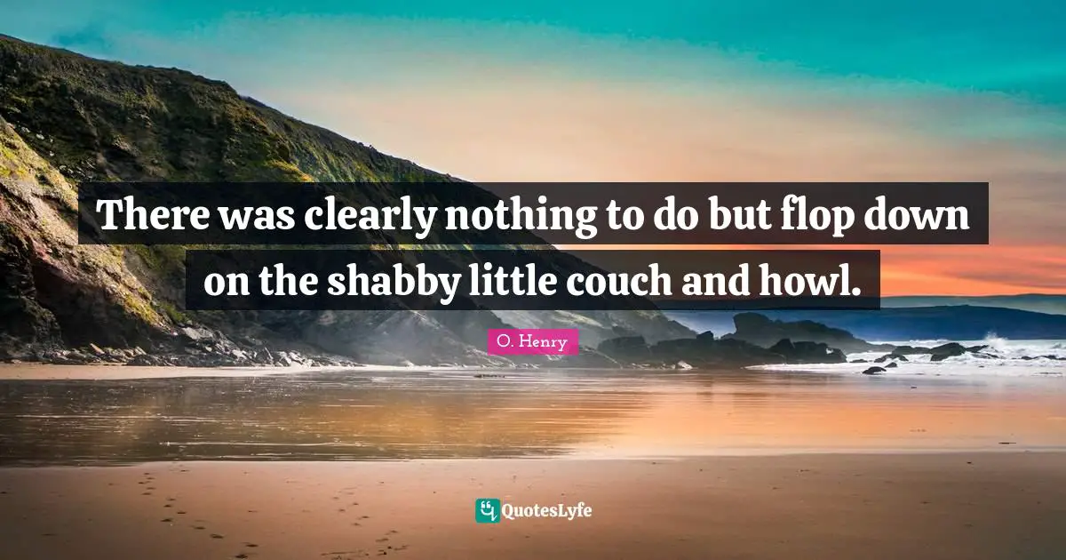 There was clearly nothing to do but flop down on the shabby little couch and howl.