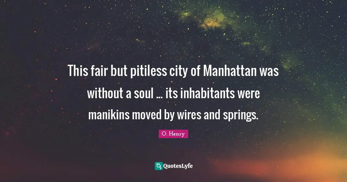 This fair but pitiless city of Manhattan was without a soul ... its inhabitants were manikins moved by wires and springs.