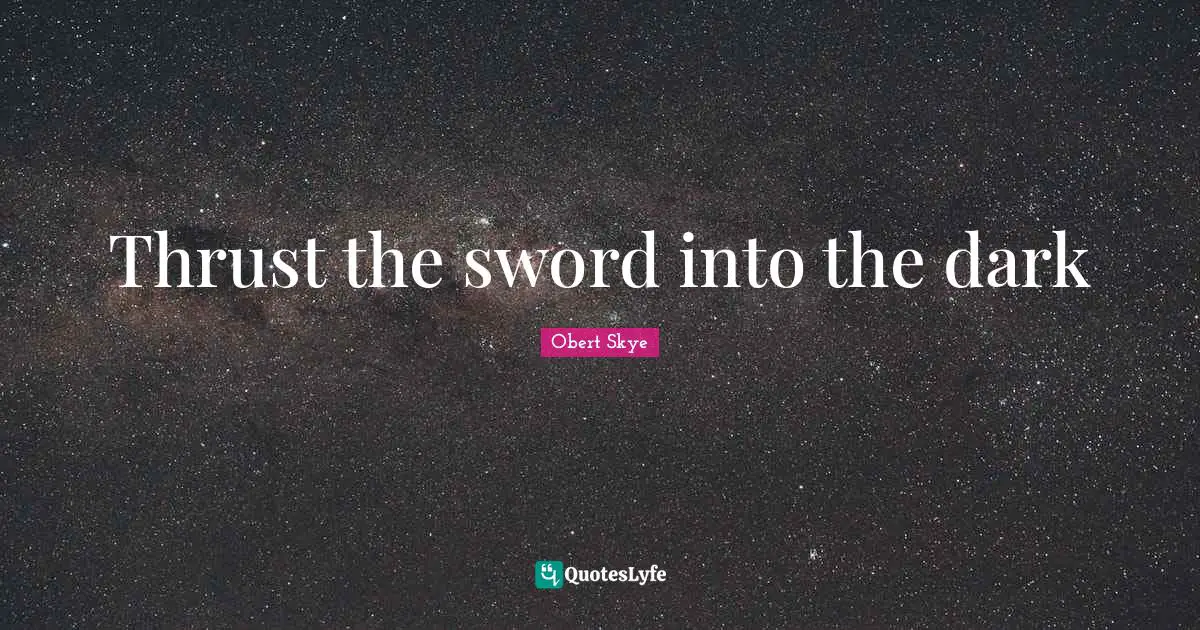 Obert Skye Quotes: "Thrust the sword into the dark"