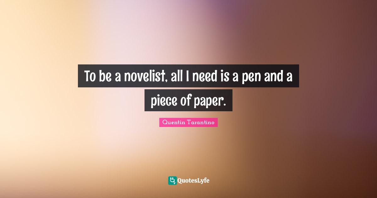 Quentin Tarantino Quotes: "To be a novelist, all I need is a pen and a piece of paper."