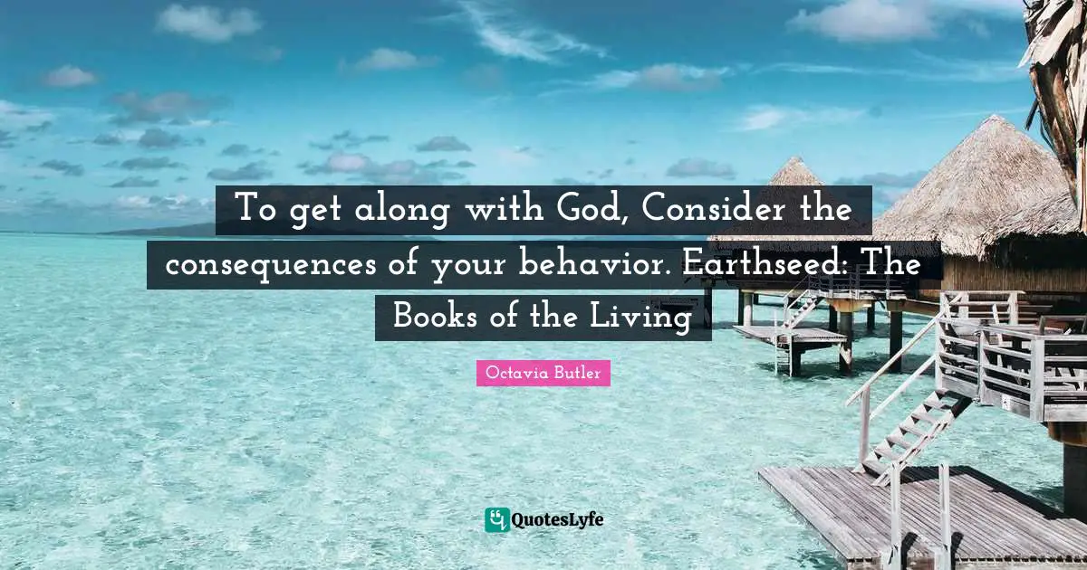 To get along with God, Consider the consequences of your behavior. Earthseed: The Books of the Living