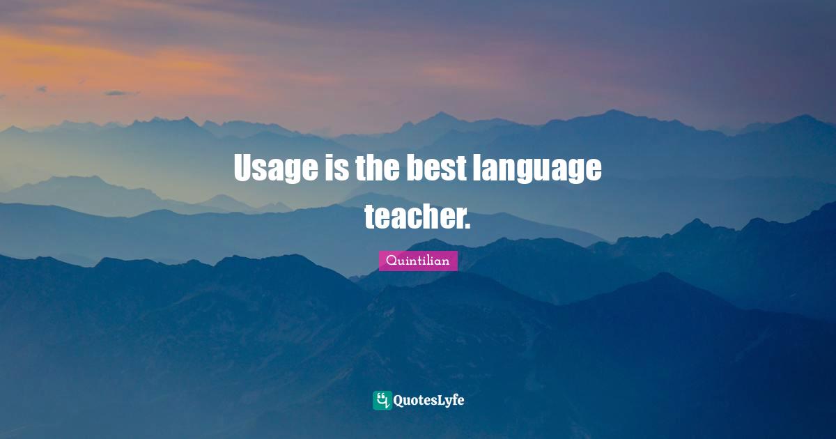 Usage is the best language teacher.