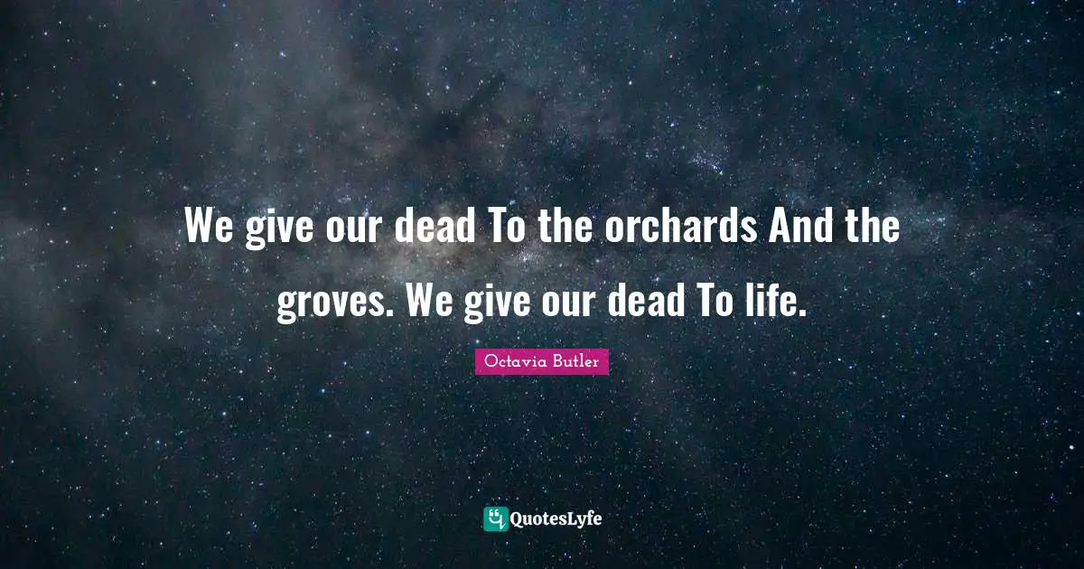 S E Grove Quotes: "We give our dead To the orchards And the groves. We give our dead To life."