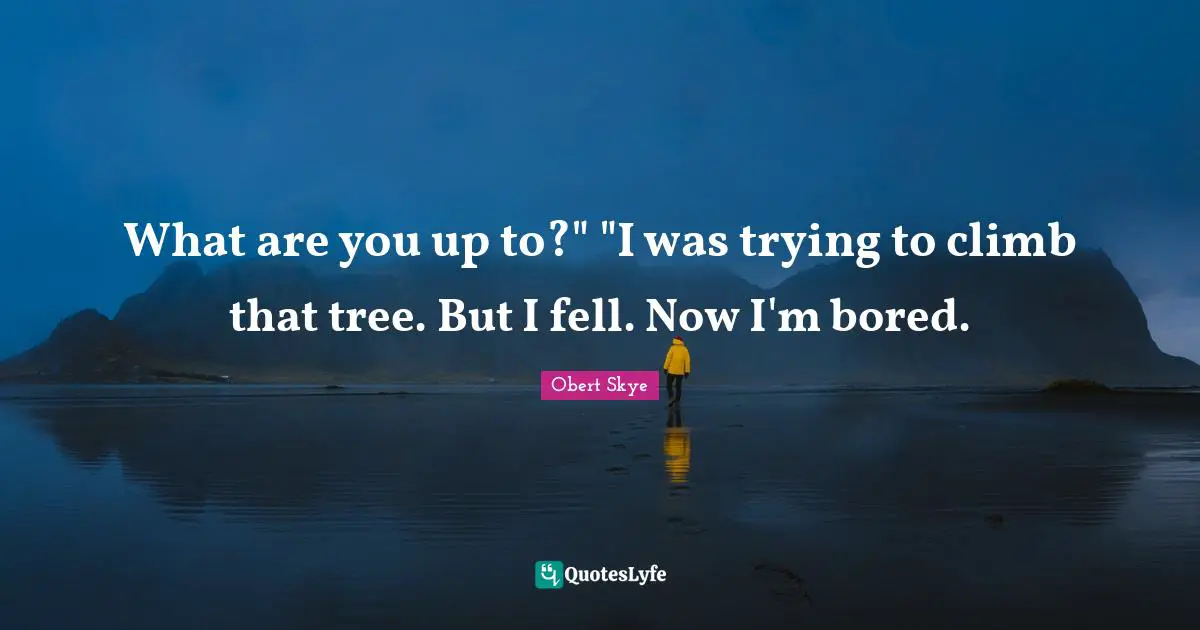 Obert Skye Quotes: "What are you up to?" "I was trying to climb that tree. But I fell. Now I'm bored."