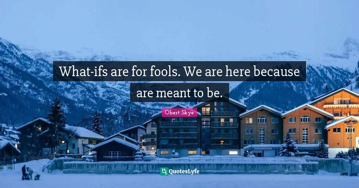 Obert Skye Quotes: "What-ifs are for fools. We are here because are meant to be."