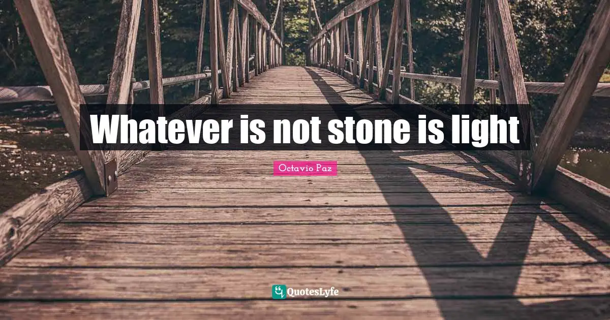 Octavio Paz Quotes: "Whatever is not stone is light"