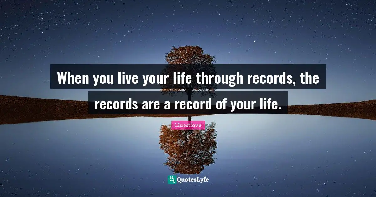 Live Your Life Quotes: "When you live your life through records, the records are a record of your life."