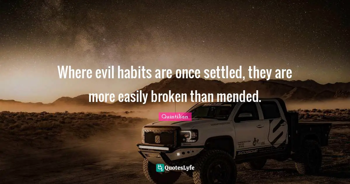 Where evil habits are once settled, they are more easily broken than mended.
