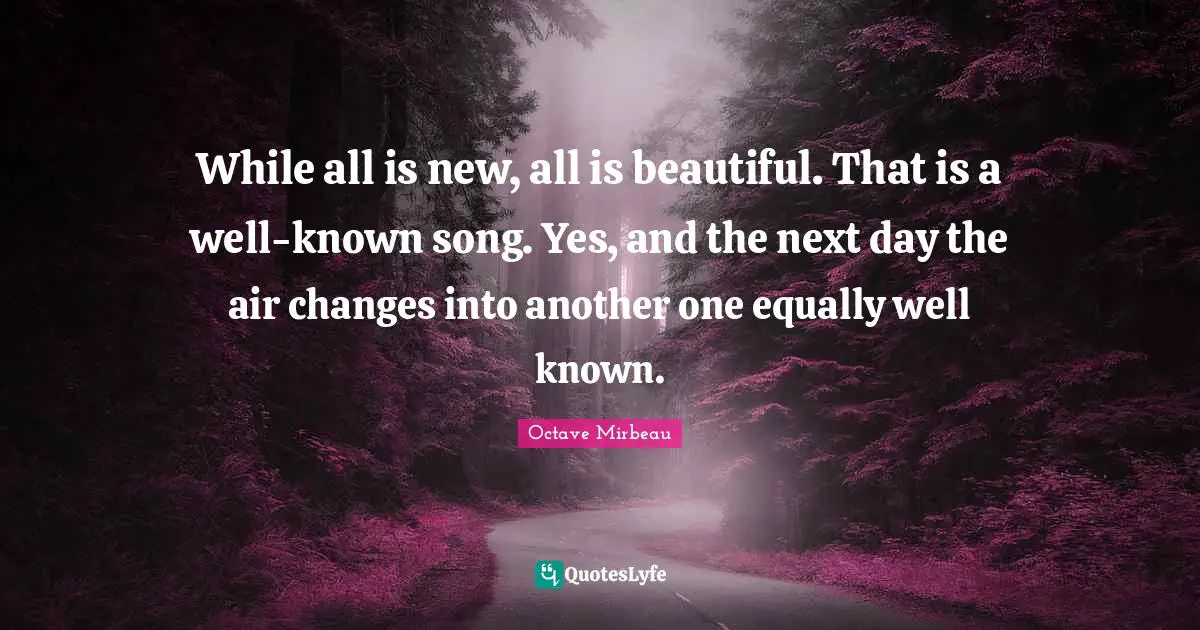 While all is new, all is beautiful. That is a well-known song. Yes, and the next day the air changes into another one equally well known.
