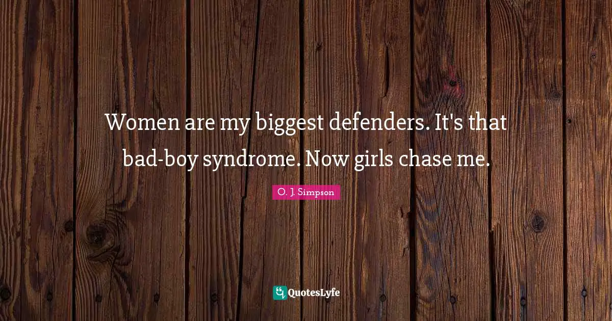 Women are my biggest defenders. It's that bad-boy syndrome. Now girls chase me.