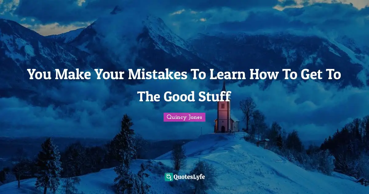 Quincy Jones Quotes: You Make Your Mistakes To Learn How To Get To The Good Stuff