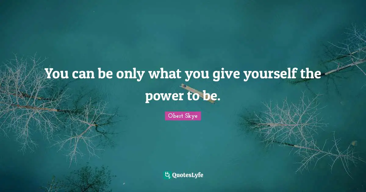 Obert Skye Quotes: "You can be only what you give yourself the power to be."